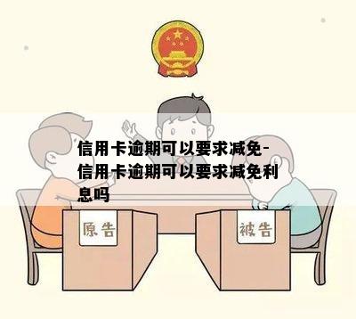 信用卡逾期可以要求减免-信用卡逾期可以要求减免利息吗