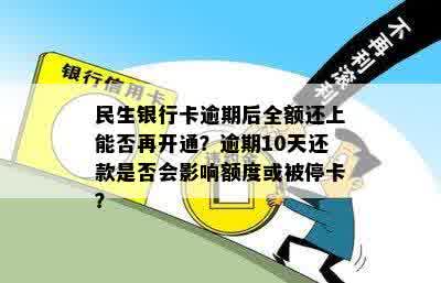 民生银行卡逾期后全额还上能否再开通？逾期10天还款是否会影响额度或被停卡？