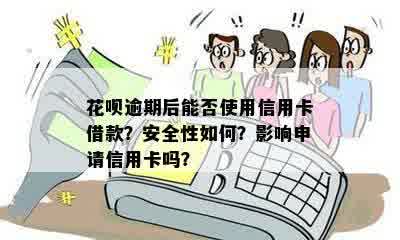 花呗逾期后能否使用信用卡借款？安全性如何？影响申请信用卡吗？