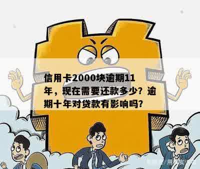 信用卡2000块逾期11年，现在需要还款多少？逾期十年对贷款有影响吗？