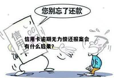 信用卡逾期无力偿还报案会有什么后果？