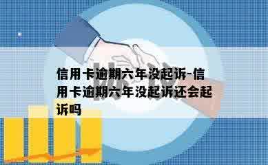 信用卡逾期六年没起诉-信用卡逾期六年没起诉还会起诉吗