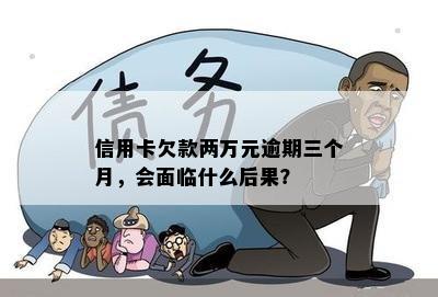 信用卡欠款两万元逾期三个月，会面临什么后果？