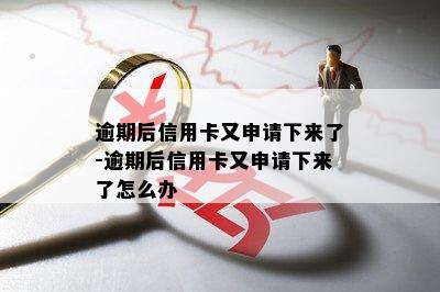 逾期后信用卡又申请下来了-逾期后信用卡又申请下来了怎么办