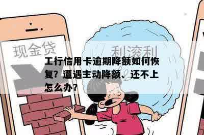 工行信用卡逾期降额如何恢复？遭遇主动降额、还不上怎么办？