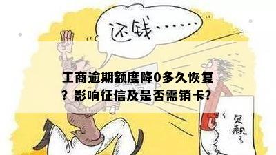 工商逾期额度降0多久恢复？影响征信及是否需销卡？