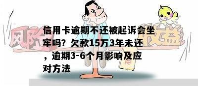 信用卡逾期不还被起诉会坐牢吗？欠款15万3年未还，逾期3-6个月影响及应对方法