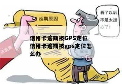 信用卡逾期被GPS定位-信用卡逾期被gps定位怎么办