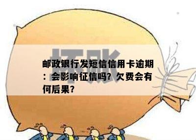 邮政银行发短信信用卡逾期：会影响征信吗？欠费会有何后果？