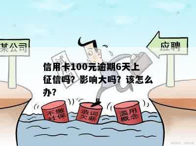 信用卡100元逾期6天上征信吗？影响大吗？该怎么办？