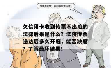 欠信用卡收到传票不出庭的法律后果是什么？法院传票送达后多久开庭，能否缺席？了解最坏结果！