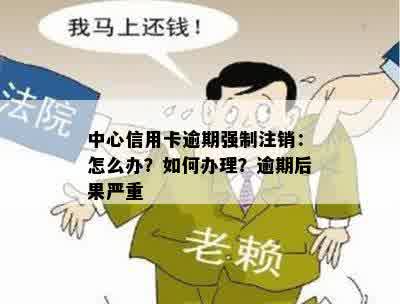 中心信用卡逾期强制注销：怎么办？如何办理？逾期后果严重