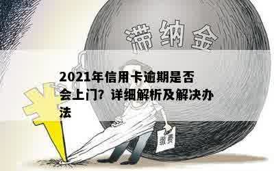 2021年信用卡逾期是否会上门？详细解析及解决办法