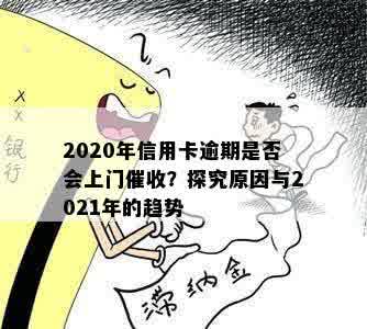 2020年信用卡逾期是否会上门催收？探究原因与2021年的趋势