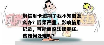 银信用卡逾期了我不知道怎么办？后果严重，影响信用记录，可能面临法律责任。该如何处理呢？