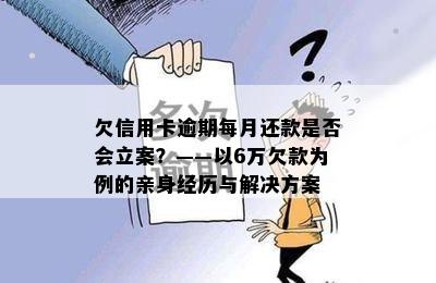 欠信用卡逾期每月还款是否会立案？——以6万欠款为例的亲身经历与解决方案