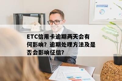 ETC信用卡逾期两天会有何影响？逾期处理方法及是否会影响征信？