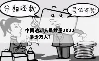 中国逾期人员数量2022：多少万人？