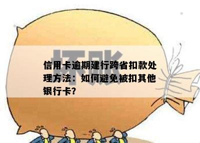 信用卡逾期建行跨省扣款处理方法：如何避免被扣其他银行卡？