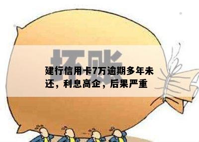 建行信用卡7万逾期多年未还，利息高企，后果严重