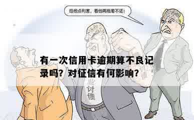 有一次信用卡逾期算不良记录吗？对征信有何影响？