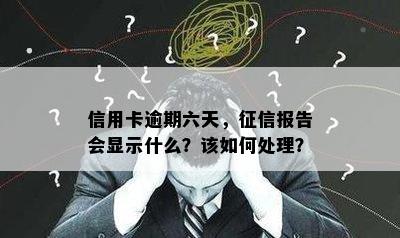 信用卡逾期六天，征信报告会显示什么？该如何处理？