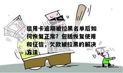 信用卡逾期被拉黑名单后如何恢复正常？包括恢复使用和征信，欠款被拉黑的解决方法