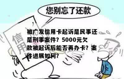 被广发信用卡起诉是民事还是刑事案件？5000元欠款被起诉后能否再办卡？案件进展如何？