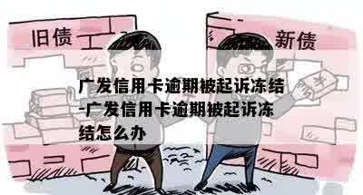 广发信用卡逾期被起诉冻结-广发信用卡逾期被起诉冻结怎么办