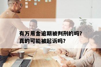 有万用金逾期被判刑的吗？真的可能被起诉吗？