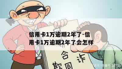 信用卡1万逾期2年了-信用卡1万逾期2年了会怎样