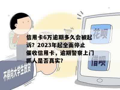 信用卡6万逾期多久会被起诉？2023年起全面停止催收信用卡，逾期警察上门抓人是否真实？