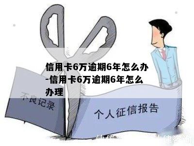 信用卡6万逾期6年怎么办-信用卡6万逾期6年怎么办理