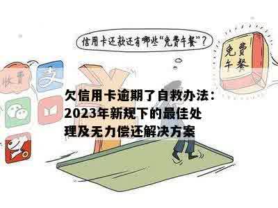 欠信用卡逾期了自救办法：2023年新规下的更佳处理及无力偿还解决方案