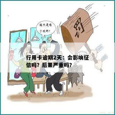 行用卡逾期2天：会影响征信吗？后果严重吗？