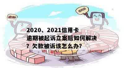 2020、2021信用卡逾期被起诉立案后如何解决？欠款被诉该怎么办？