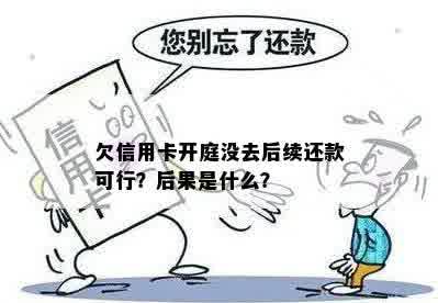 欠信用卡开庭没去后续还款可行？后果是什么？