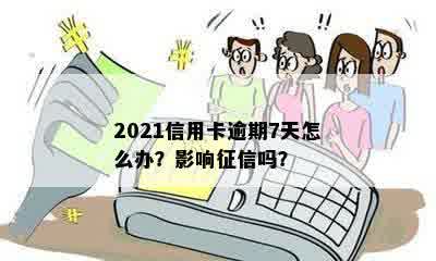 2021信用卡逾期7天怎么办？影响征信吗？