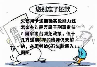 欠信用卡逾期确实没能力还怎么办？是否属于刑事责任？国家出台减免政策，但十几万逾期8年的债务仍未解决，亲历者被6万欠款逼入囹圄。