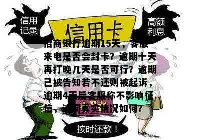 招商银行逾期15天，客服来电是否会封卡？逾期十天再打晚几天是否可行？逾期已被告知若不还则被起诉，逾期4天后客服称不影响征信，请问真实情况如何？