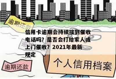 信用卡逾期会持续接到催收电话吗？是否会打给家人或上门催收？2021年最新规定