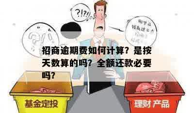 招商逾期费如何计算？是按天数算的吗？全额还款必要吗？