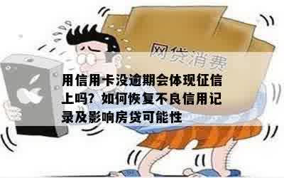 用信用卡没逾期会体现征信上吗？如何恢复不良信用记录及影响房贷可能性