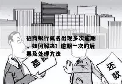 招商银行莫名出现多次逾期，如何解决？逾期一次的后果及处理方法