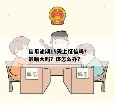 信用逾期15天上征信吗？影响大吗？该怎么办？