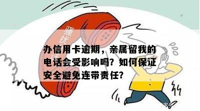 办信用卡逾期，亲属留我的电话会受影响吗？如何保证安全避免连带责任？