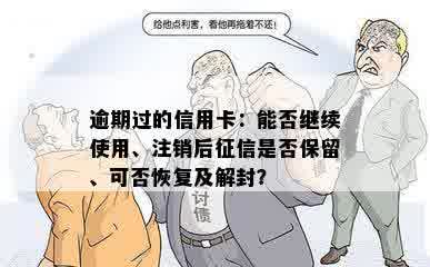 逾期过的信用卡：能否继续使用、注销后征信是否保留、可否恢复及解封？