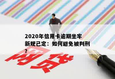 2020年信用卡逾期坐牢新规已定：如何避免被判刑？