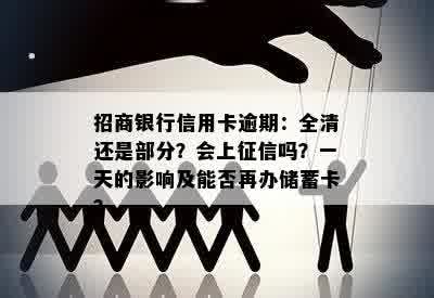 招商银行信用卡逾期：全清还是部分？会上征信吗？一天的影响及能否再办储蓄卡？