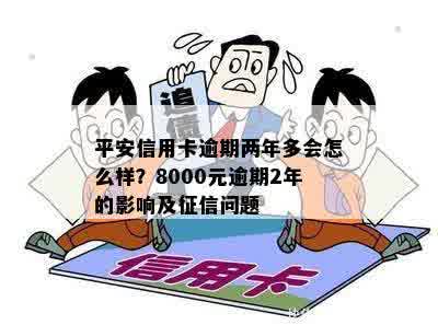 平安信用卡逾期两年多会怎么样？8000元逾期2年的影响及征信问题